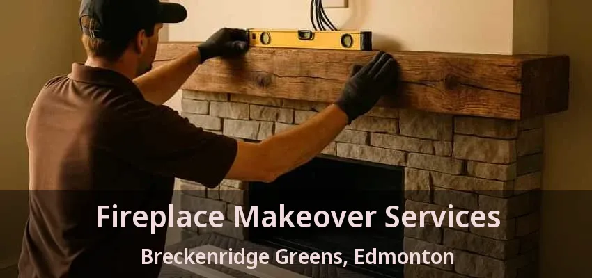 Fireplace Makeover Services Breckenridge Greens, Edmonton - AB Fireplace Makeover Services Breckenridge Greens, Edmonton - AB