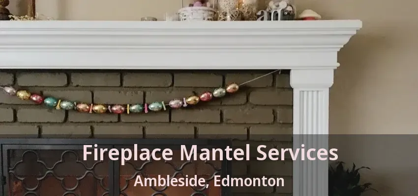 Fireplace Mantel Services Ambleside, Edmonton - AB Fireplace Mantel Services Ambleside, Edmonton - AB