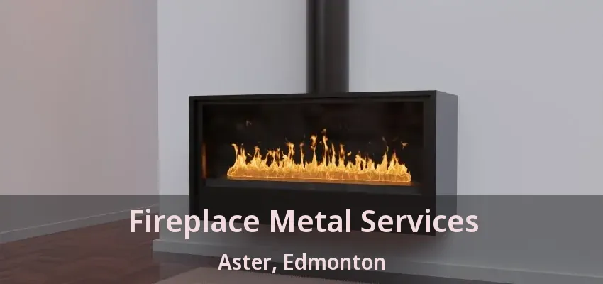 Fireplace Metal Services Aster, Edmonton - AB