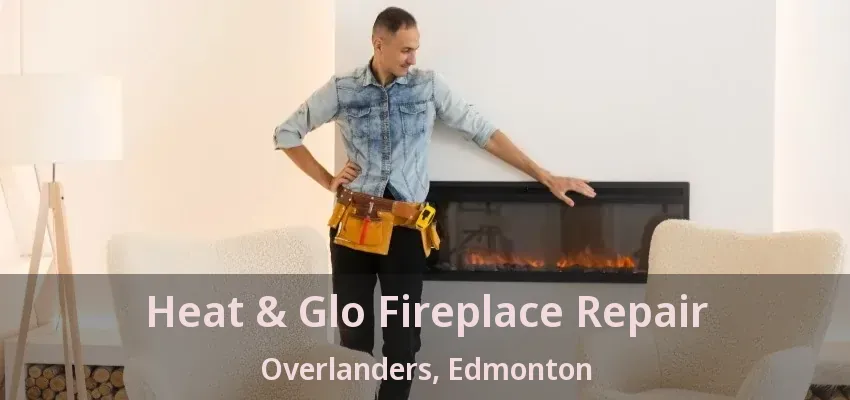 Heat & Glo Fireplace Repair Overlanders, Edmonton - AB