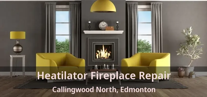 Heatilator Fireplace Repair Callingwood North, Edmonton - AB