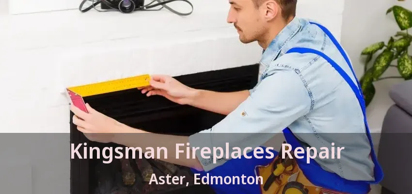 Kingsman Fireplaces Repair Aster, Edmonton - AB