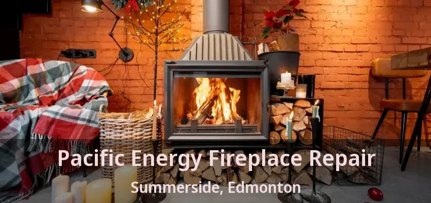 Pacific Energy Fireplace Repair Summerside, Edmonton - AB
