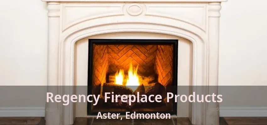 Regency Fireplace Products Aster, Edmonton - AB