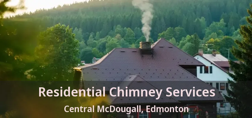 Residential Chimney Services Central McDougall, Edmonton - AB