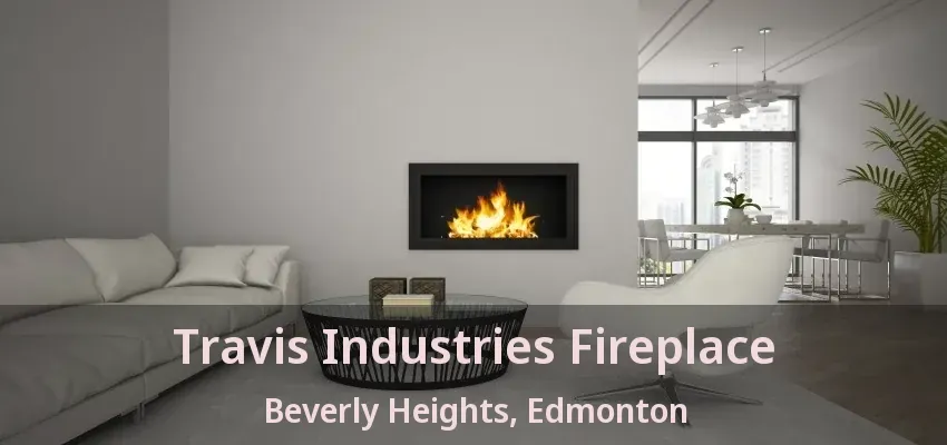 Travis Industries Fireplace Beverly Heights, Edmonton - AB