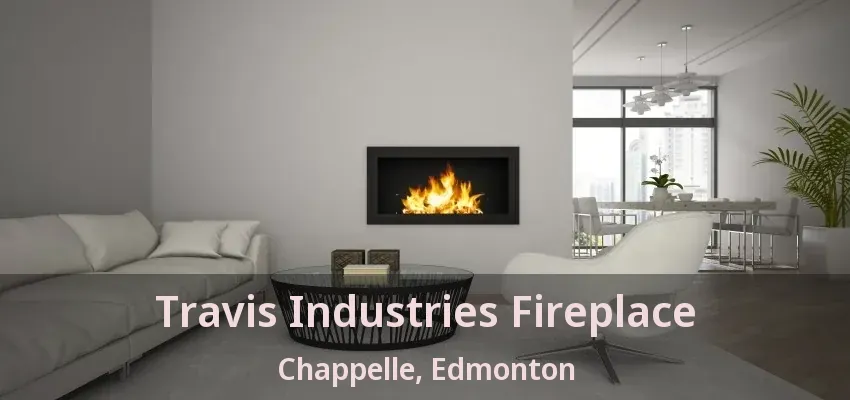 Travis Industries Fireplace Chappelle, Edmonton - AB Travis Industries Fireplace Chappelle, Edmonton - AB