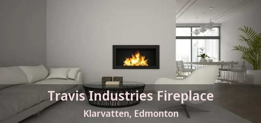 Travis Industries Fireplace Klarvatten, Edmonton - AB Travis Industries Fireplace Klarvatten, Edmonton - AB
