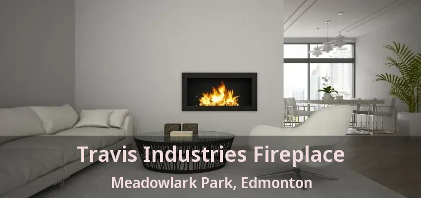 Travis Industries Fireplace Meadowlark Park, Edmonton - AB Travis Industries Fireplace Meadowlark Park, Edmonton - AB