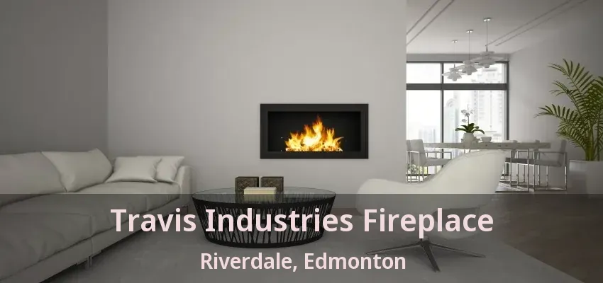 Travis Industries Fireplace Riverdale, Edmonton - AB