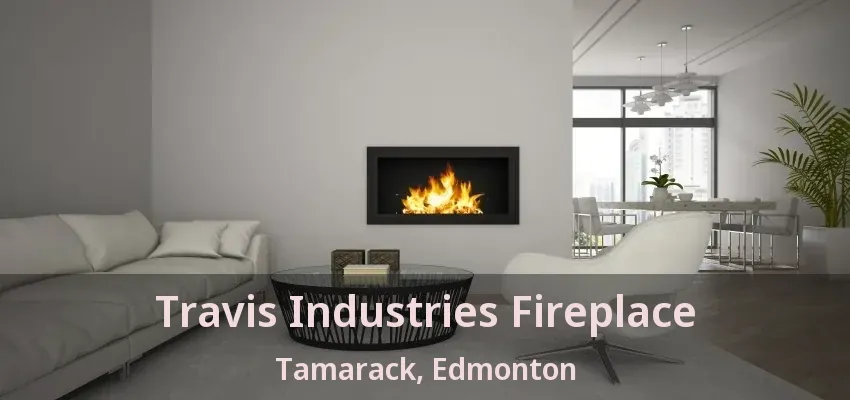 Travis Industries Fireplace Tamarack, Edmonton - AB Travis Industries Fireplace Tamarack, Edmonton - AB