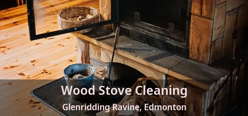 Wood Stove Cleaning Glenridding Ravine, Edmonton - AB