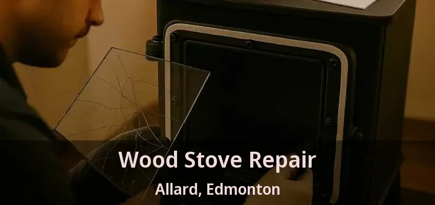Wood Stove Repair Allard, Edmonton - AB Wood Stove Repair Allard, Edmonton - AB