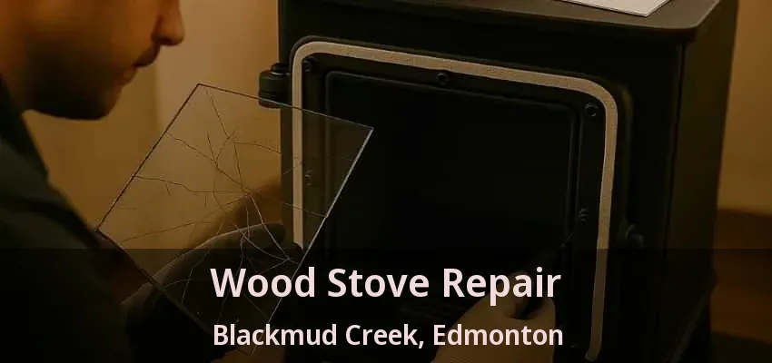 Wood Stove Repair Blackmud Creek, Edmonton - AB
