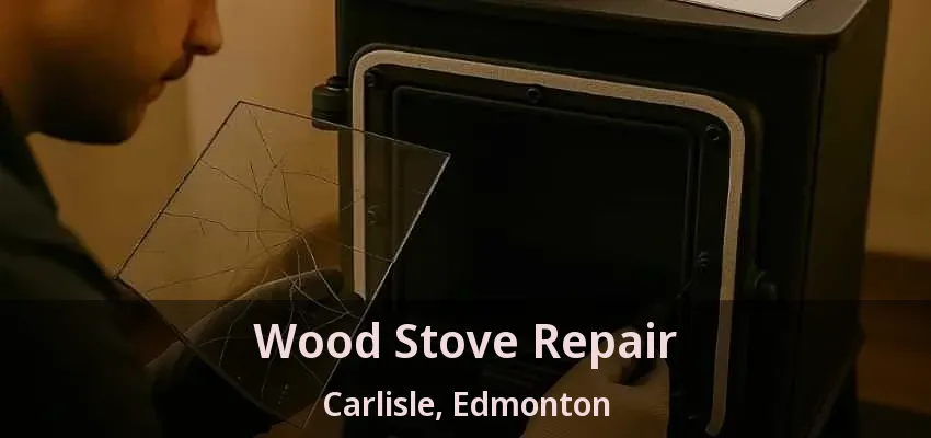Wood Stove Repair Carlisle, Edmonton - AB